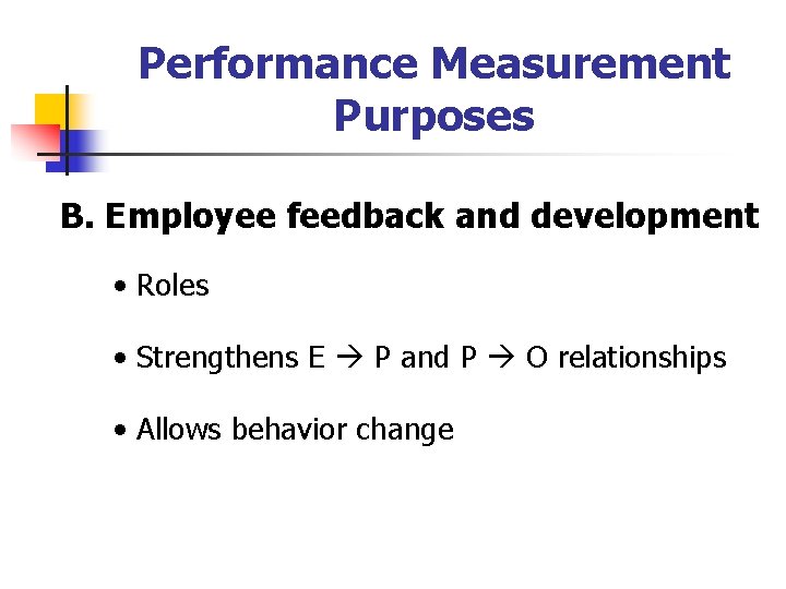 Performance Measurement Purposes B. Employee feedback and development • Roles • Strengthens E P