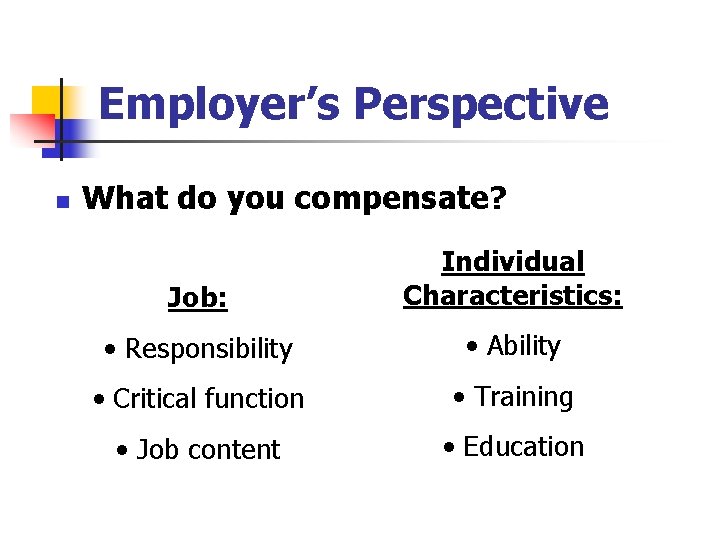 Employer’s Perspective n What do you compensate? Job: Individual Characteristics: • Responsibility • Ability