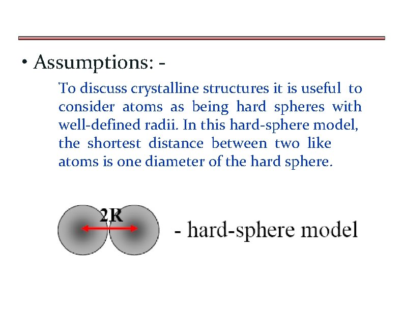  • Assumptions: To discuss crystalline structures it is useful to consider atoms as