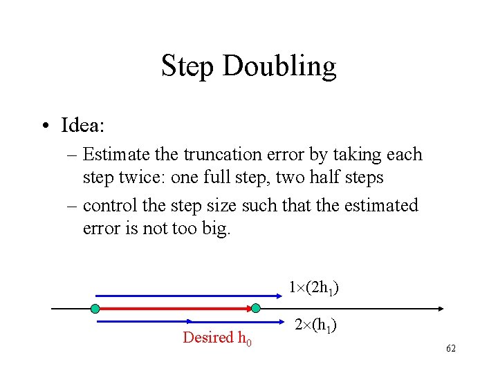 Step Doubling • Idea: – Estimate the truncation error by taking each step twice: