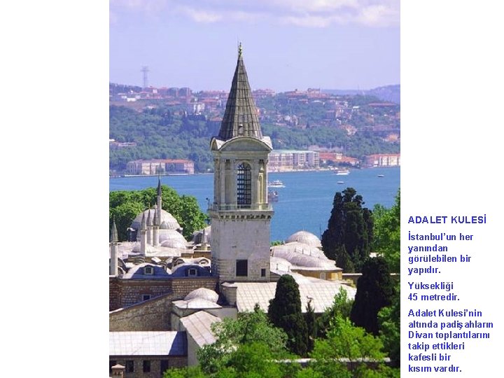 ADALET KULESİ İstanbul’un her yanından görülebilen bir yapıdır. Yüksekliği 45 metredir. Adalet Kulesi’nin altında