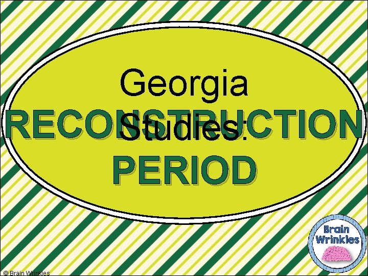 Georgia RECONSTRUCTION Studies: PERIOD © Brain Wrinkles 