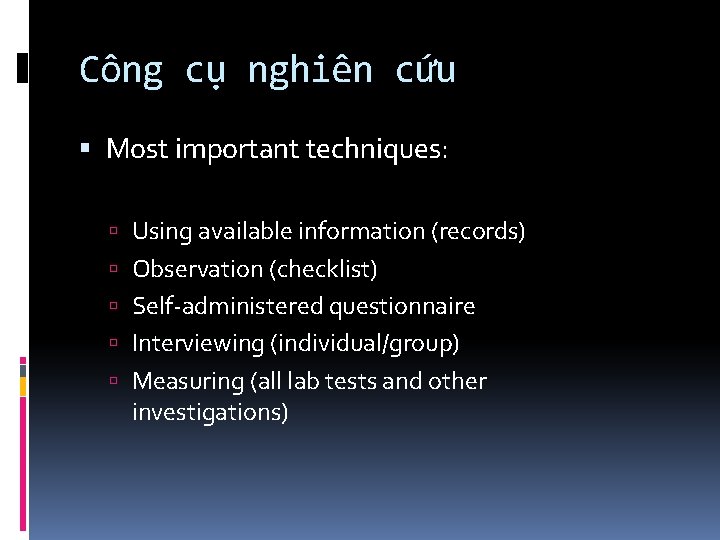 Công cụ nghiên cứu Most important techniques: Using available information (records) Observation (checklist) Self-administered