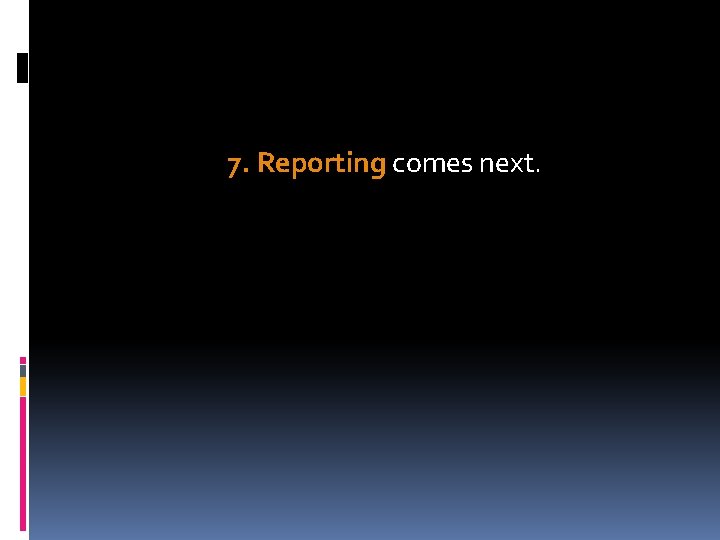 7. Reporting comes next. 