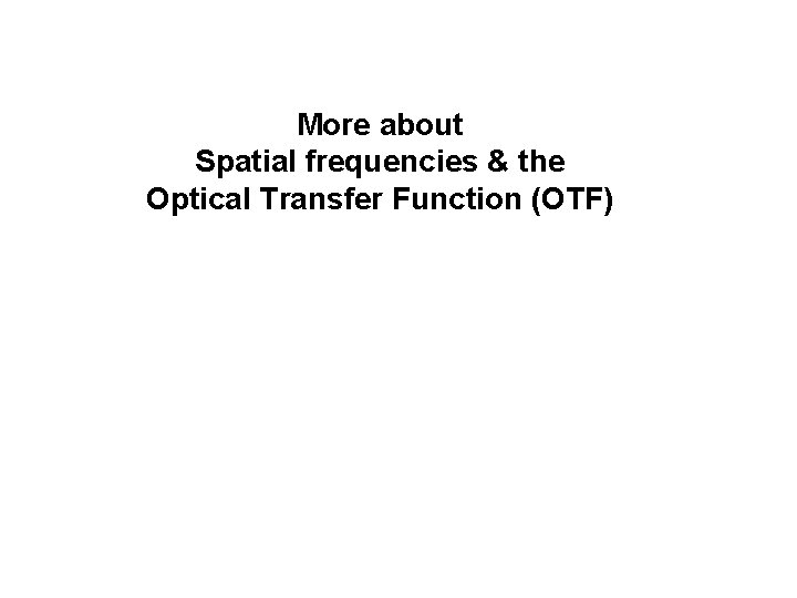 More about Spatial frequencies & the Optical Transfer Function (OTF) More about Spatial frequencies & the Optical Transfer Function (OTF)