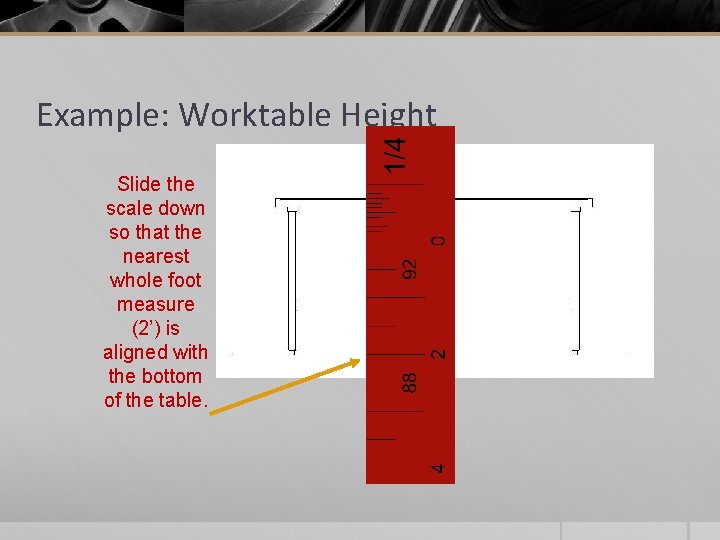 Example: Worktable Height Slide the scale down so that the nearest whole foot measure