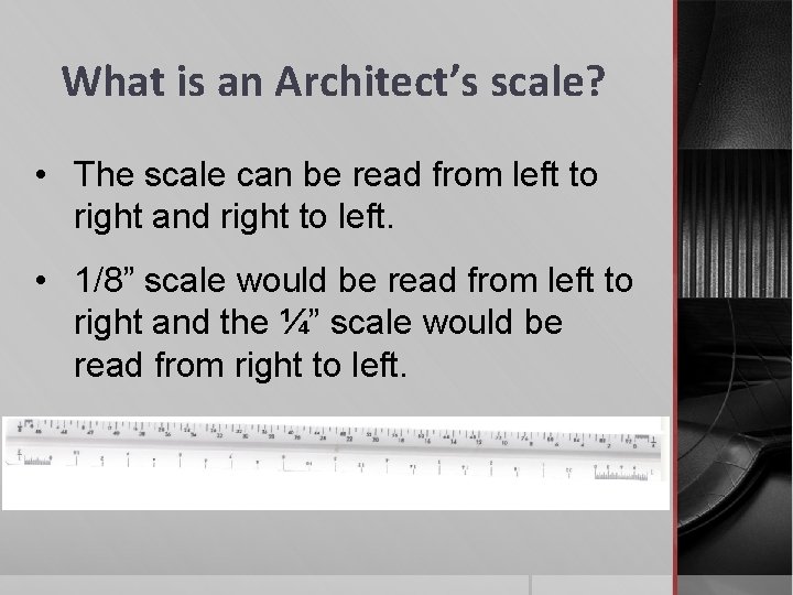 What is an Architect’s scale? • The scale can be read from left to