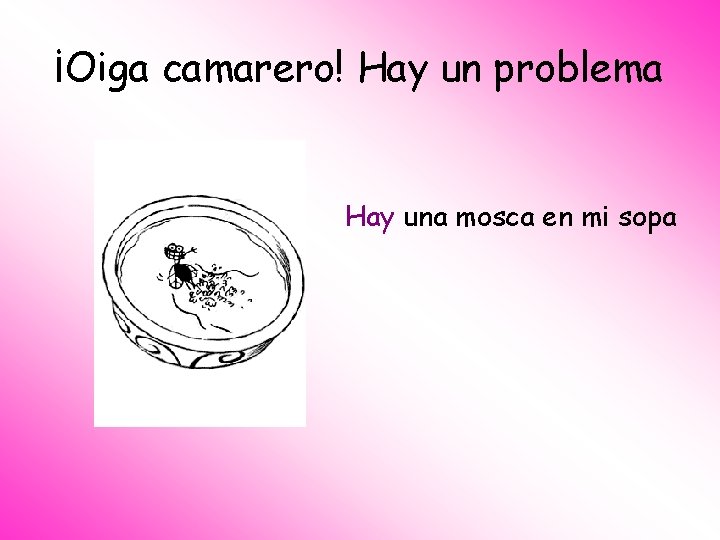 ¡Oiga camarero! Hay un problema Hay una mosca en mi sopa 