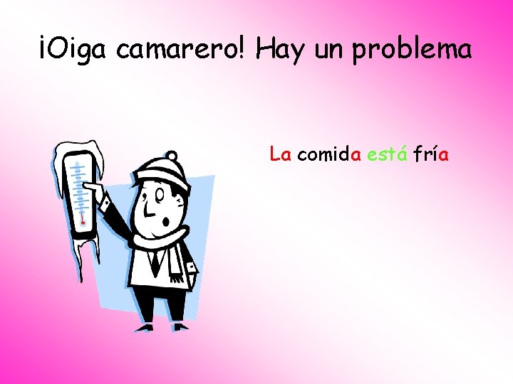 ¡Oiga camarero! Hay un problema La comida está fría 