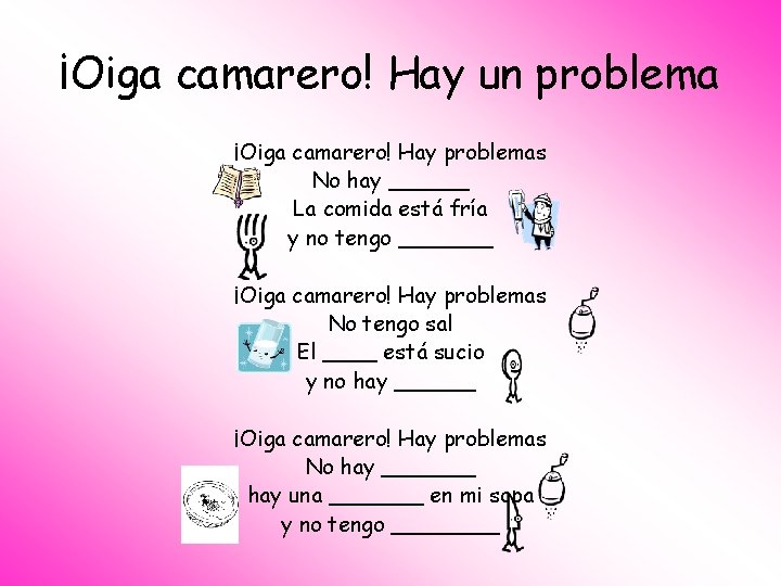 ¡Oiga camarero! Hay un problema ¡Oiga camarero! Hay problemas No hay ______ La comida
