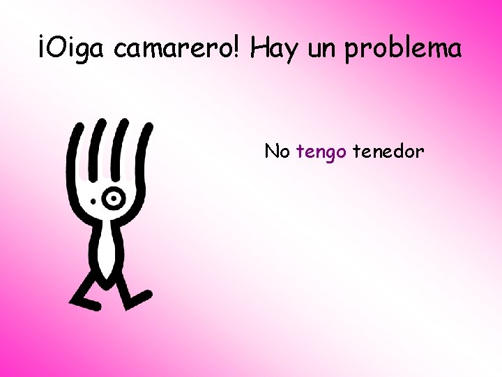 ¡Oiga camarero! Hay un problema No tengo tenedor 