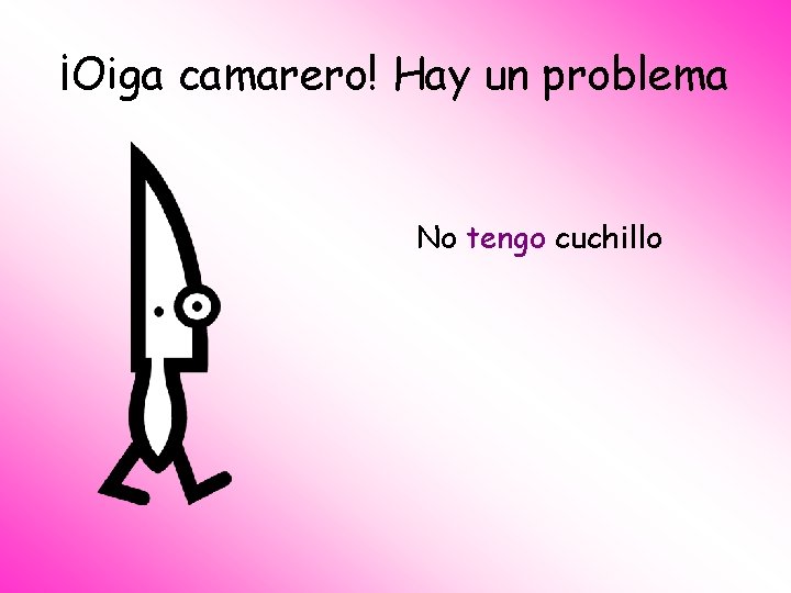 ¡Oiga camarero! Hay un problema No tengo cuchillo 