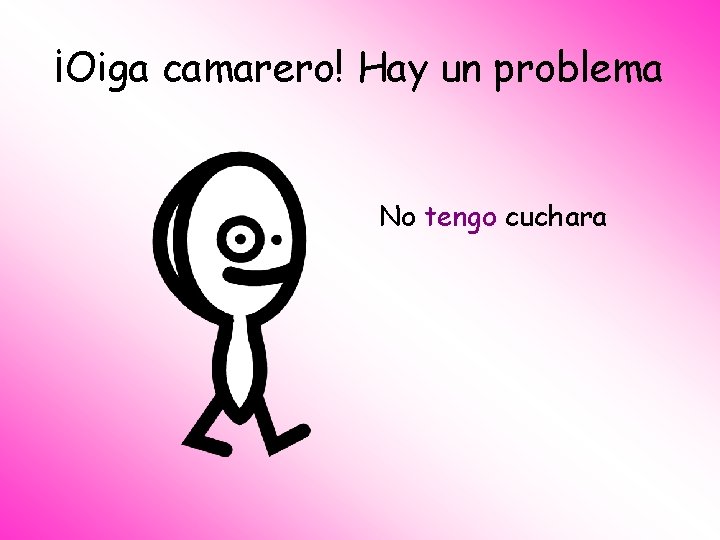 ¡Oiga camarero! Hay un problema No tengo cuchara 