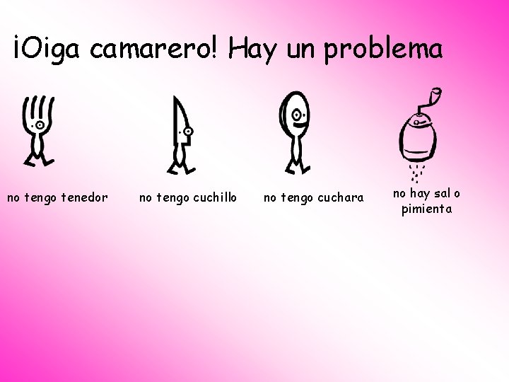 ¡Oiga camarero! Hay un problema no tengo tenedor no tengo cuchillo no tengo cuchara