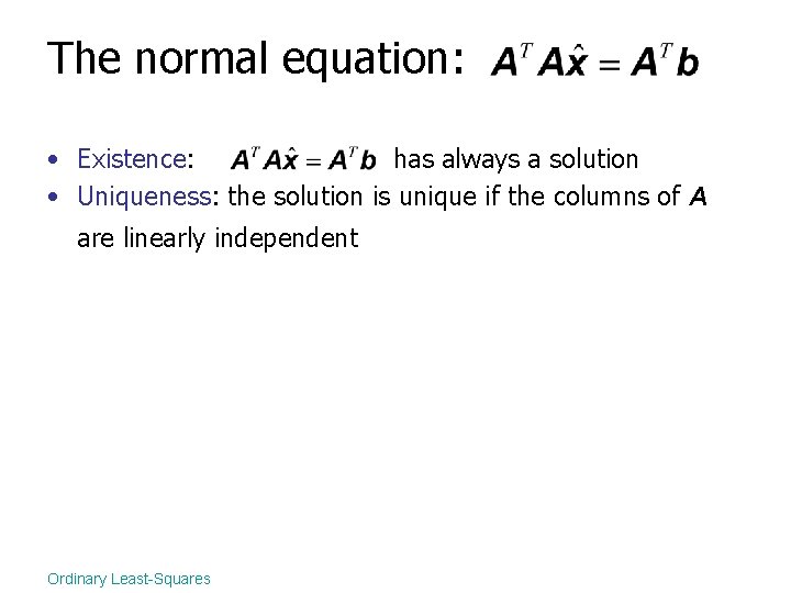 The normal equation: • Existence: has always a solution • Uniqueness: the solution is