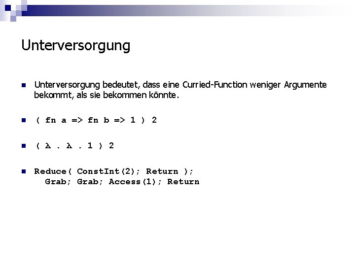 Unterversorgung n Unterversorgung bedeutet, dass eine Curried-Function weniger Argumente bekommt, als sie bekommen könnte.