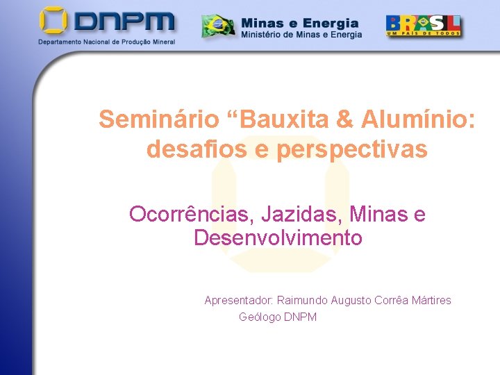 Seminário “Bauxita & Alumínio: desafios e perspectivas Ocorrências, Jazidas, Minas e Desenvolvimento Apresentador: Raimundo