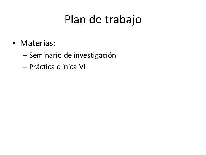 Plan de trabajo • Materias: – Seminario de investigación – Práctica clínica VI 