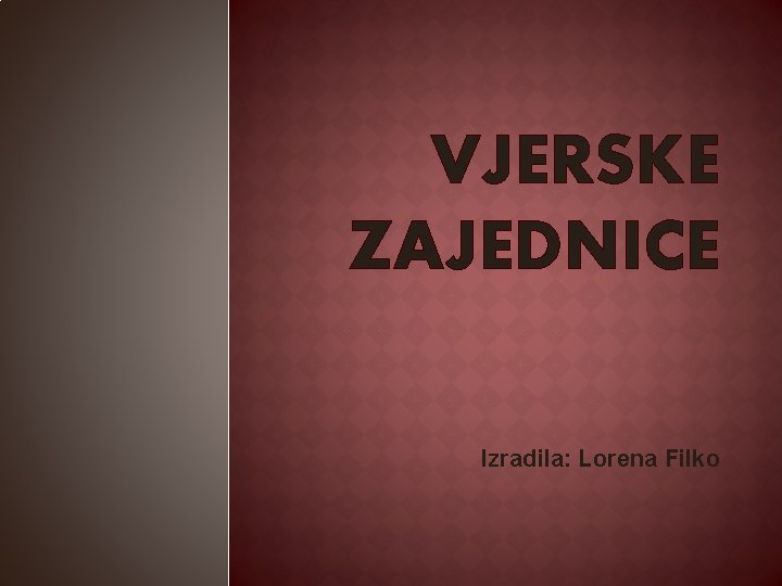 VJERSKE ZAJEDNICE Izradila: Lorena Filko 