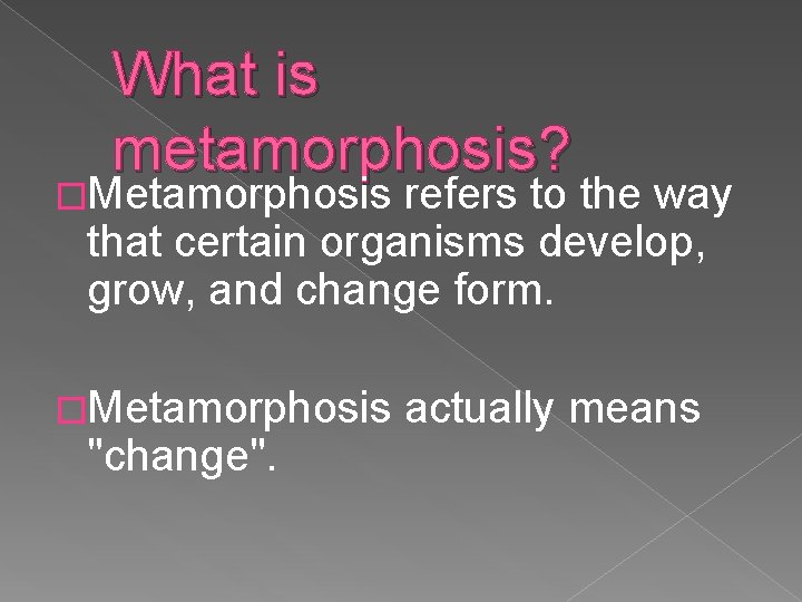 What is metamorphosis? �Metamorphosis refers to the way that certain organisms develop, grow, and