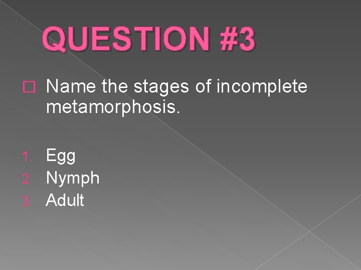 QUESTION #3 � Name the stages of incomplete metamorphosis. Egg 2. Nymph 3. Adult