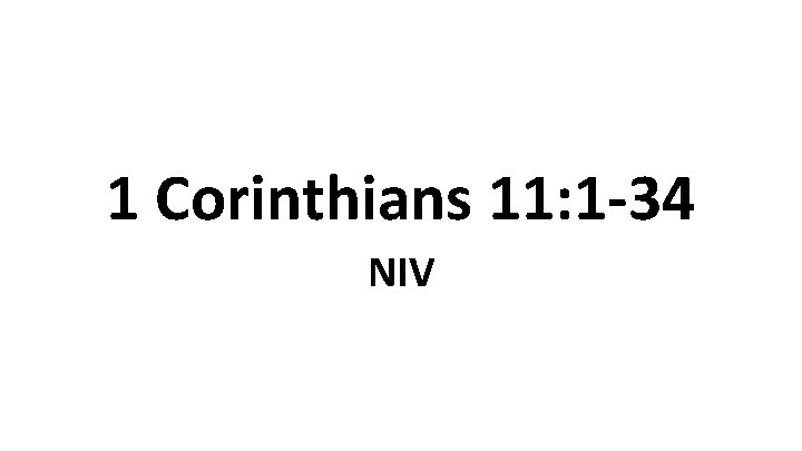 1 Corinthians 11: 1 -34 NIV 1 Corinthians 11: 1 -34 NIV