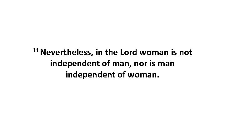 11 Nevertheless, in the Lord woman is not independent of man, nor is man