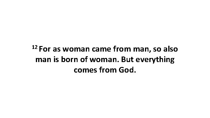 12 For as woman came from man, so also man is born of woman.