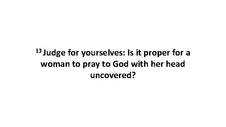 13 Judge for yourselves: Is it proper for a woman to pray to God