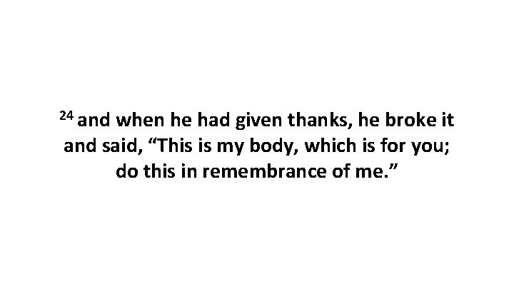 24 and when he had given thanks, he broke it and said, “This is