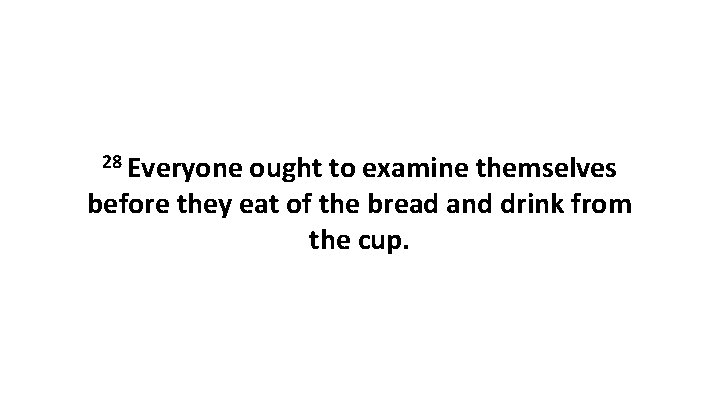 28 Everyone ought to examine themselves before they eat of the bread and drink