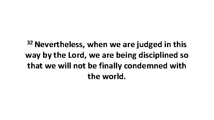 32 Nevertheless, when we are judged in this way by the Lord, we are