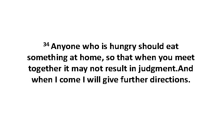 34 Anyone who is hungry should eat something at home, so that when you