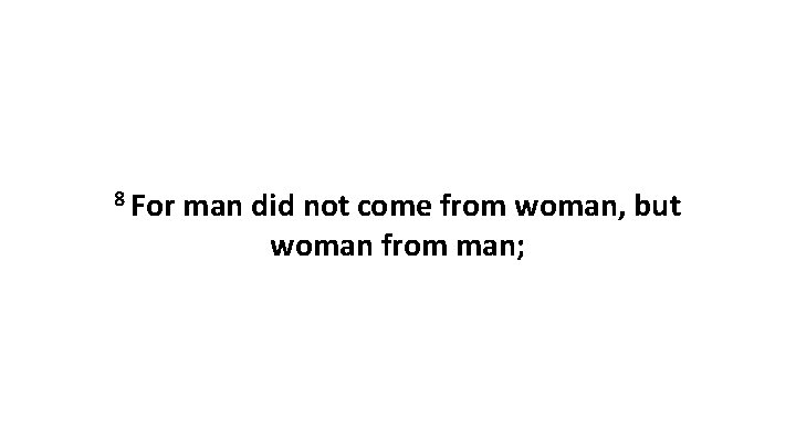 8 For man did not come from woman, but woman from man; 