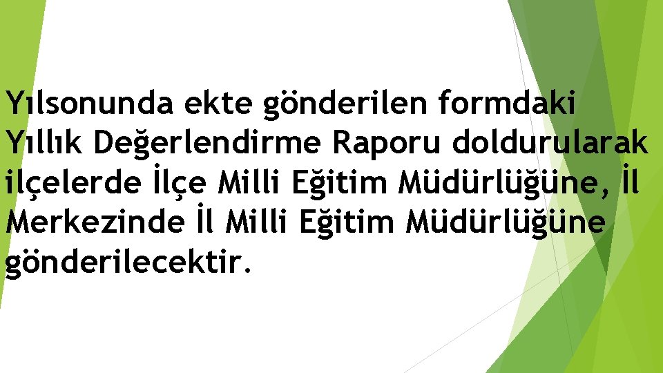 Yılsonunda ekte gönderilen formdaki Yıllık Değerlendirme Raporu doldurularak ilçelerde İlçe Milli Eğitim Müdürlüğüne, İl