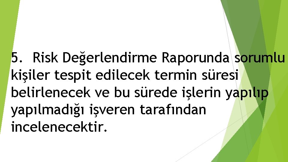 5. Risk Değerlendirme Raporunda sorumlu kişiler tespit edilecek termin süresi belirlenecek ve bu sürede