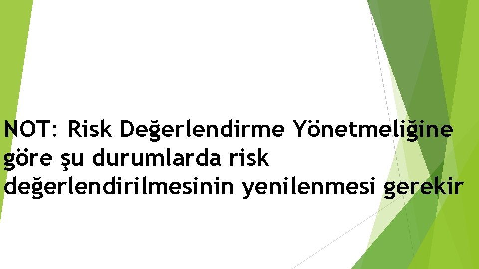 NOT: Risk Değerlendirme Yönetmeliğine göre şu durumlarda risk değerlendirilmesinin yenilenmesi gerekir 