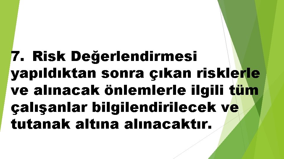 7. Risk Değerlendirmesi yapıldıktan sonra çıkan risklerle ve alınacak önlemlerle ilgili tüm çalışanlar bilgilendirilecek