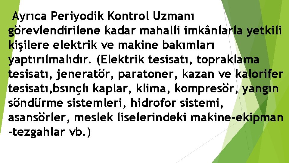 Ayrıca Periyodik Kontrol Uzmanı görevlendirilene kadar mahalli imkânlarla yetkili kişilere elektrik ve makine bakımları