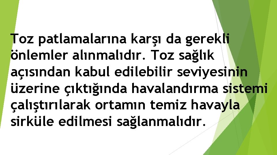 Toz patlamalarına karşı da gerekli önlemler alınmalıdır. Toz sağlık açısından kabul edilebilir seviyesinin üzerine