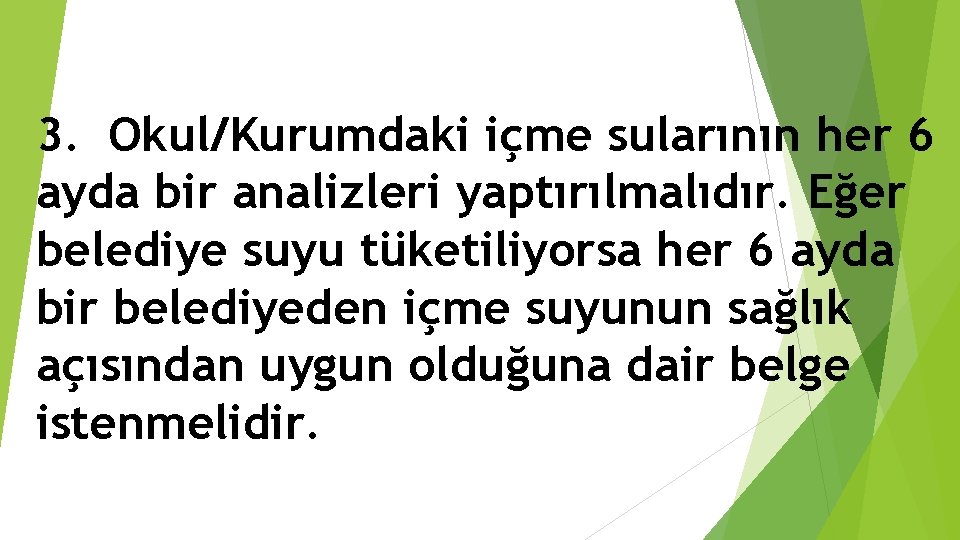 3. Okul/Kurumdaki içme sularının her 6 ayda bir analizleri yaptırılmalıdır. Eğer belediye suyu tüketiliyorsa
