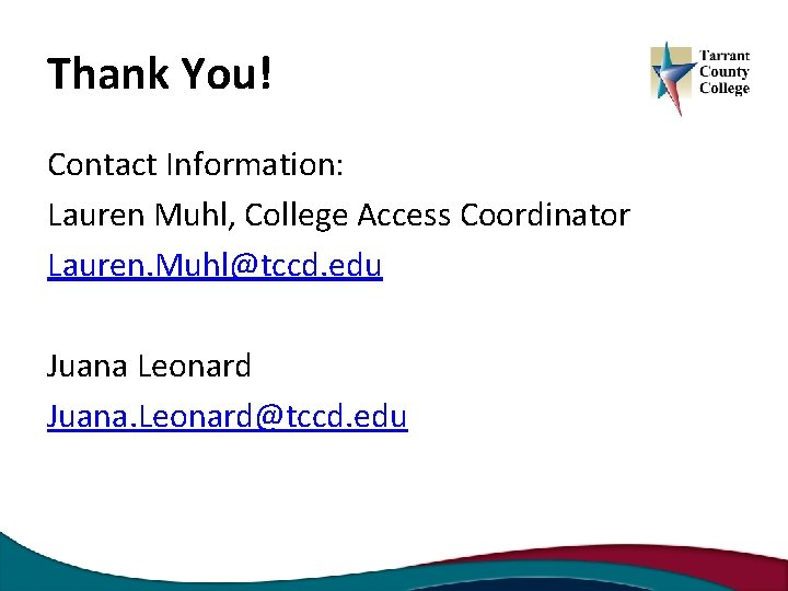 Thank You! Contact Information: Lauren Muhl, College Access Coordinator Lauren. Muhl@tccd. edu Juana Leonard