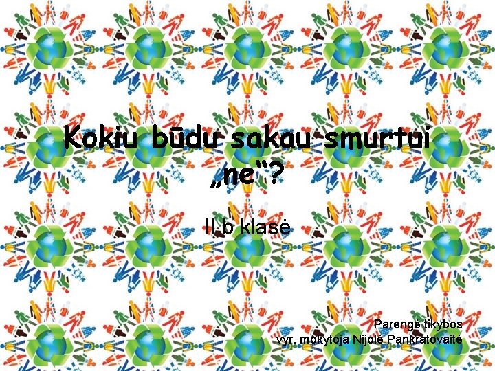Kokiu būdu sakau smurtui „ne“? II b klasė Parengė tikybos vyr. mokytoja Nijolė Pankratovaitė