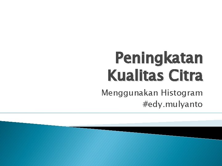 Peningkatan Kualitas Citra Menggunakan Histogram #edy. mulyanto 