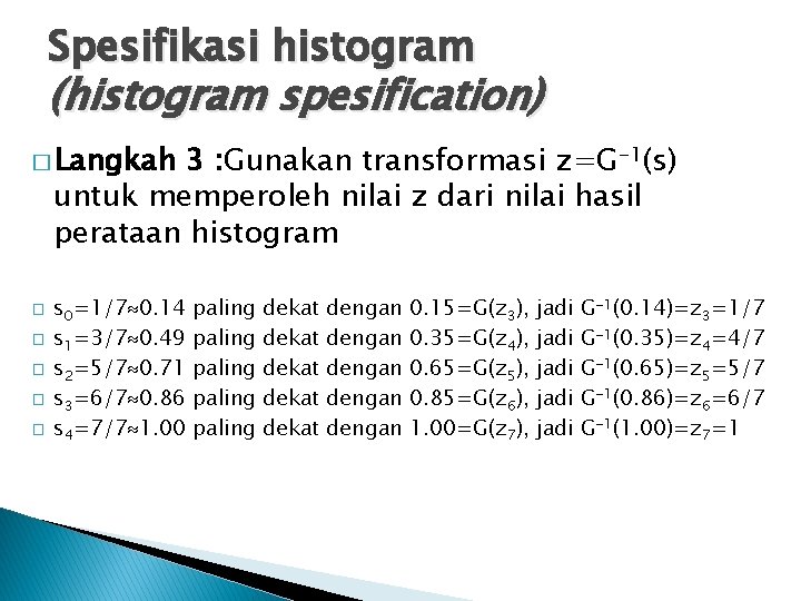 Spesifikasi histogram (histogram spesification) � Langkah 3 : Gunakan transformasi z=G-1(s) untuk memperoleh nilai