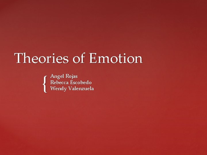 Theories of Emotion { Angel Rojas Rebecca Escobedo Wendy Valenzuela 