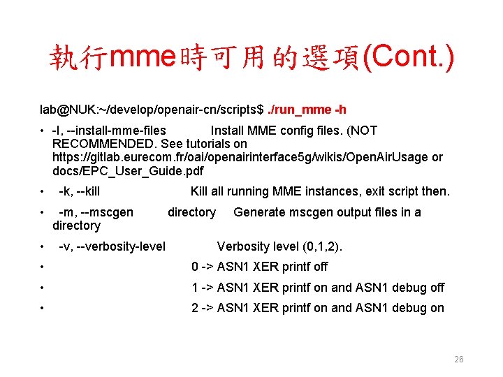 執行mme時可用的選項(Cont. ) lab@NUK: ~/develop/openair-cn/scripts$. /run_mme -h • -I, --install-mme-files Install MME config files. (NOT