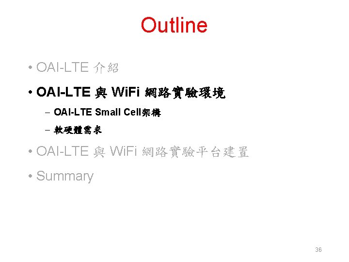Outline • OAI-LTE 介紹 • OAI-LTE 與 Wi. Fi 網路實驗環境 – OAI-LTE Small Cell架構
