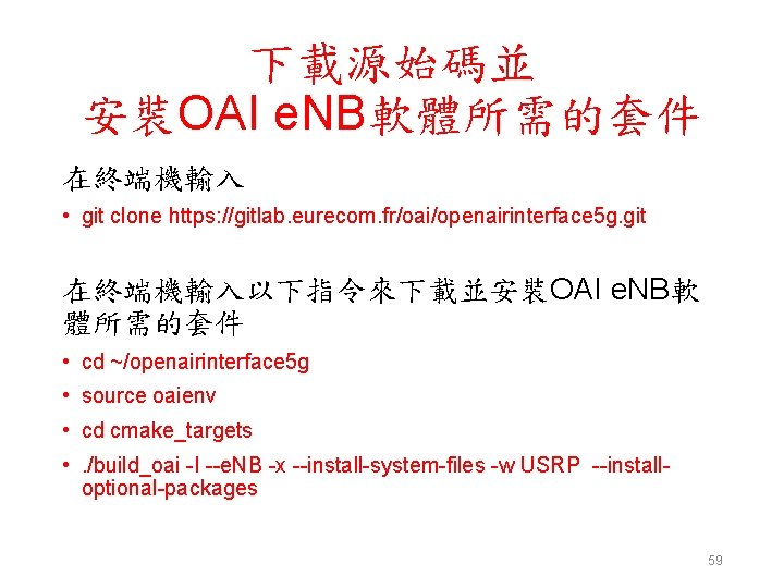 下載源始碼並 安裝OAI e. NB軟體所需的套件 在終端機輸入 • git clone https: //gitlab. eurecom. fr/oai/openairinterface 5 g.