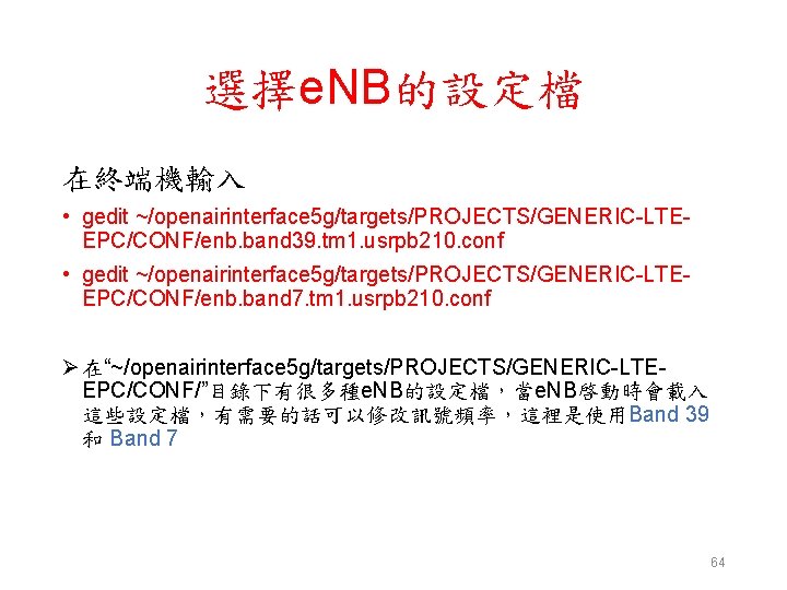 選擇e. NB的設定檔 在終端機輸入 • gedit ~/openairinterface 5 g/targets/PROJECTS/GENERIC-LTEEPC/CONF/enb. band 39. tm 1. usrpb 210.